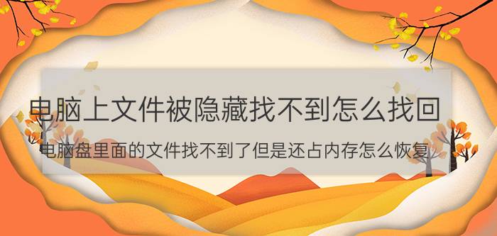 电脑上文件被隐藏找不到怎么找回 电脑盘里面的文件找不到了但是还占内存怎么恢复？